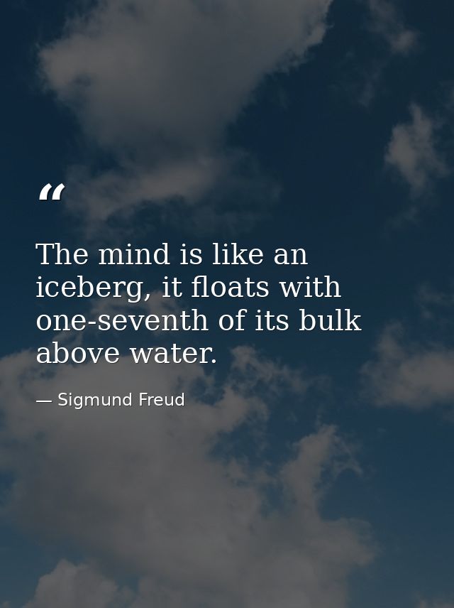 The mind is like an iceberg, it floats with one-seventh of its bulk above water. — Sigmund Freud