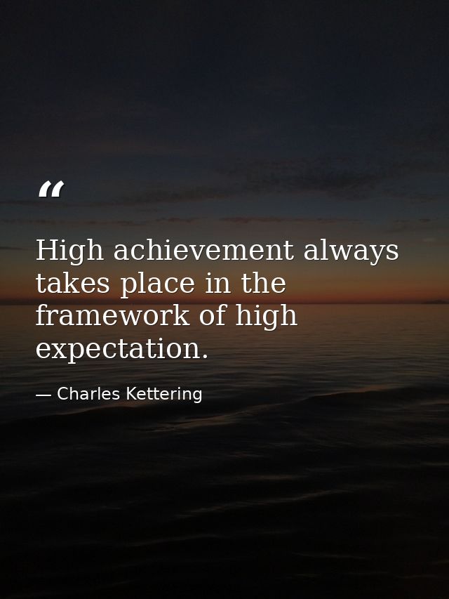 High achievement always takes place in the framework of high expectation. — Charles Kettering