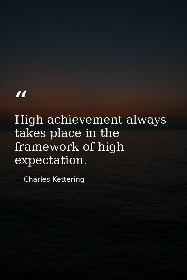 High achievement always takes place in the framework of high expectation. — Charles Kettering