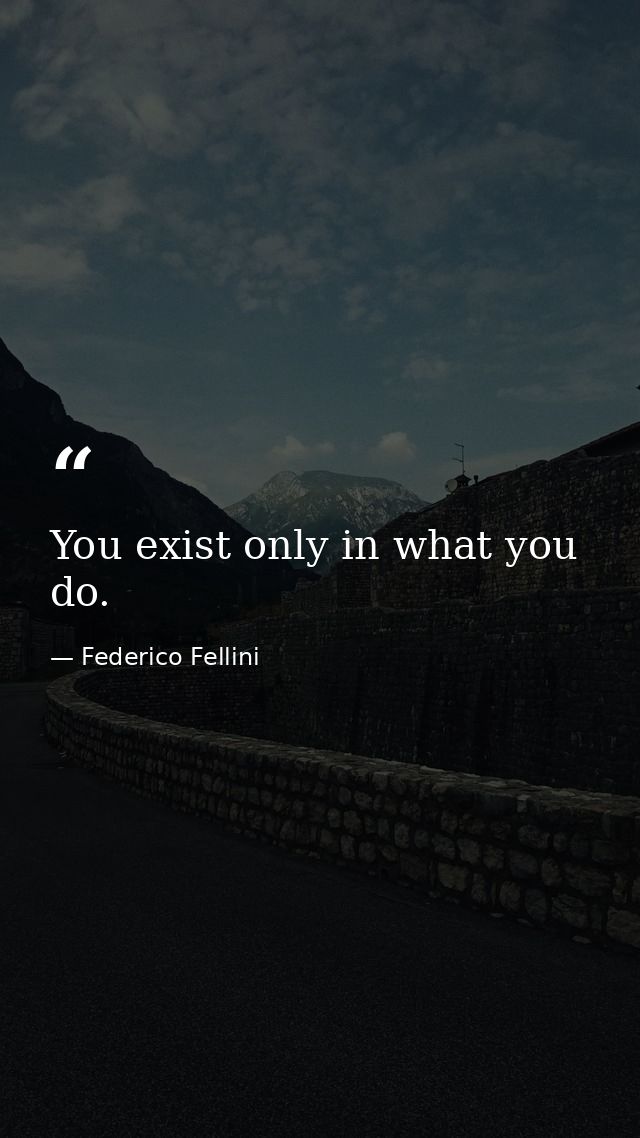 You exist only in what you do. — Federico Fellini