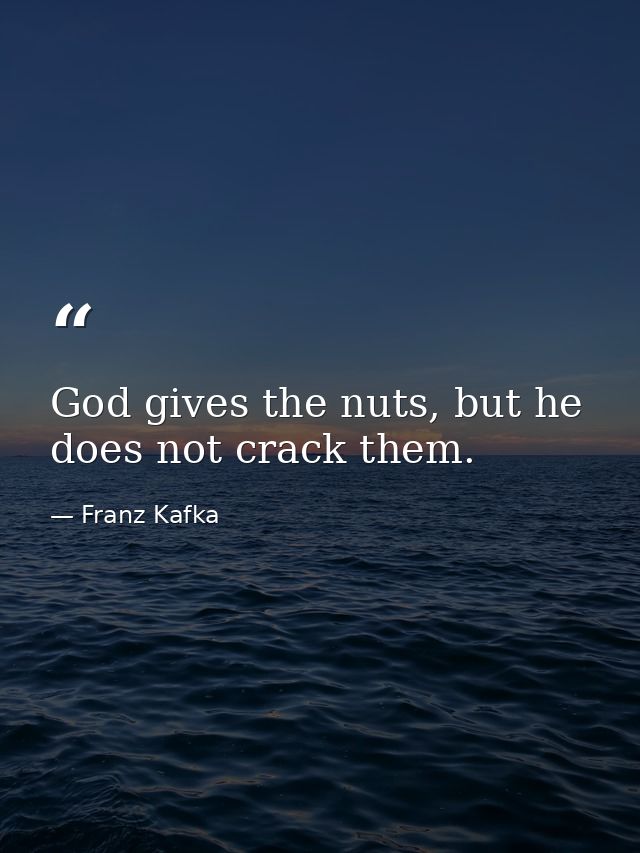 God gives the nuts, but he does not crack them. — Franz Kafka