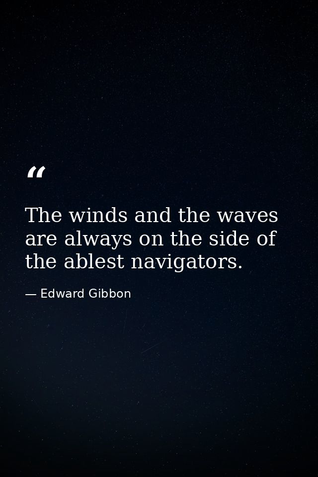 The winds and the waves are always on the side of the ablest navigators. — Edward Gibbon