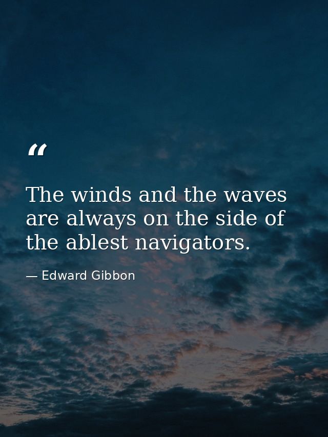 The winds and the waves are always on the side of the ablest navigators. — Edward Gibbon