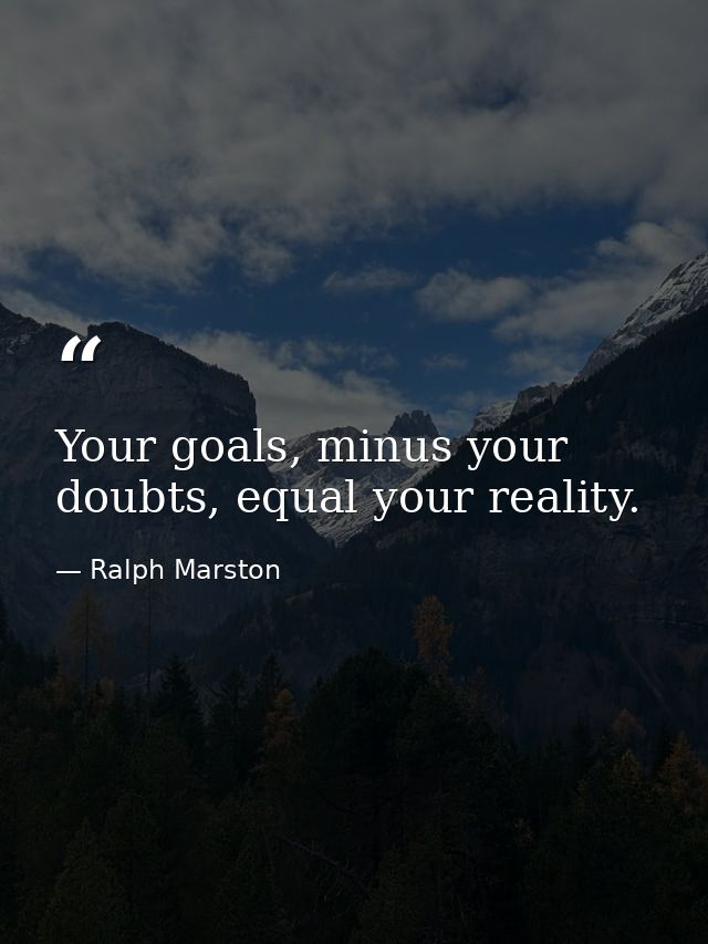 Your goals, minus your doubts, equal your reality. — Ralph Marston