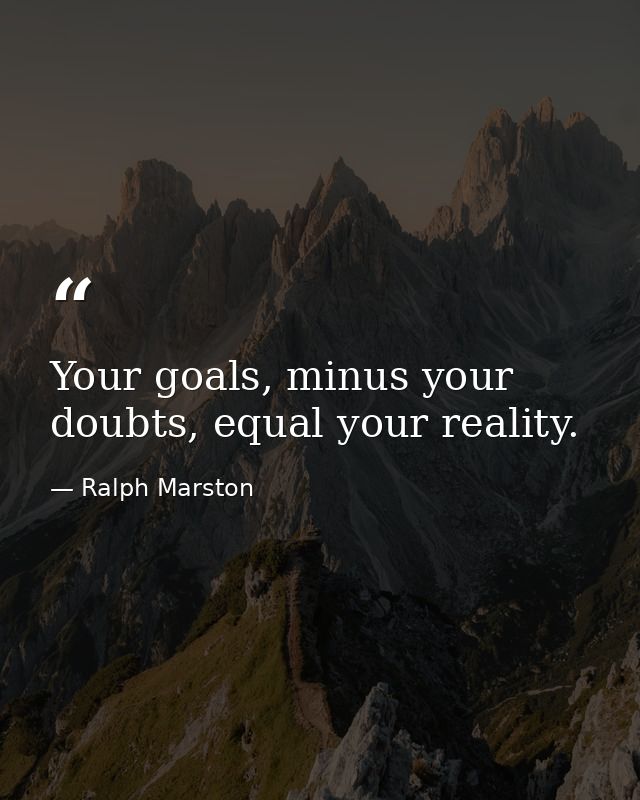 Your goals, minus your doubts, equal your reality. — Ralph Marston