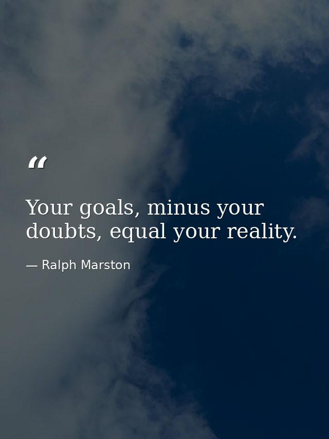 Your goals, minus your doubts, equal your reality. — Ralph Marston