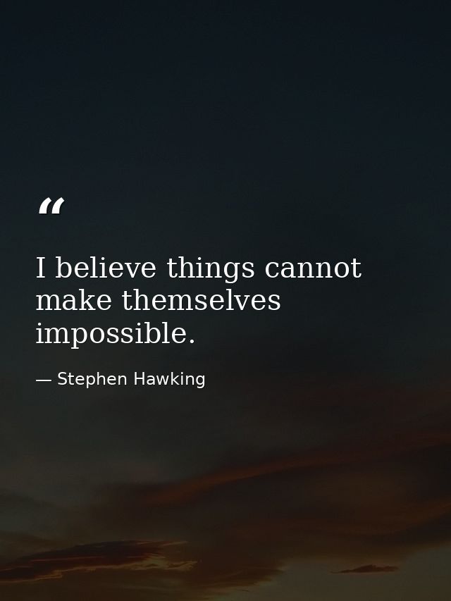 I believe things cannot make themselves impossible. — Stephen Hawking