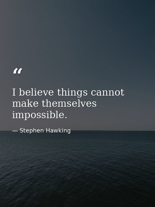 I believe things cannot make themselves impossible. — Stephen Hawking