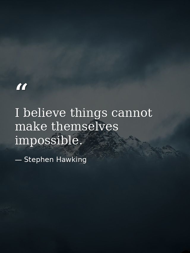 I believe things cannot make themselves impossible. — Stephen Hawking