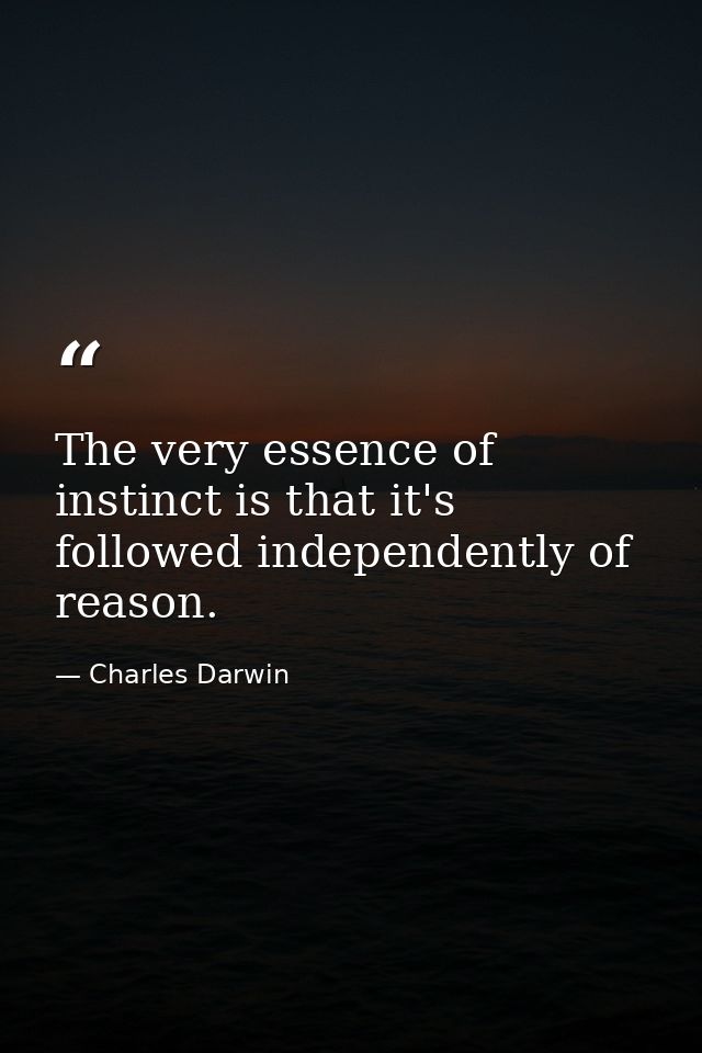 The very essence of instinct is that it's followed independently of reason. — Charles Darwin