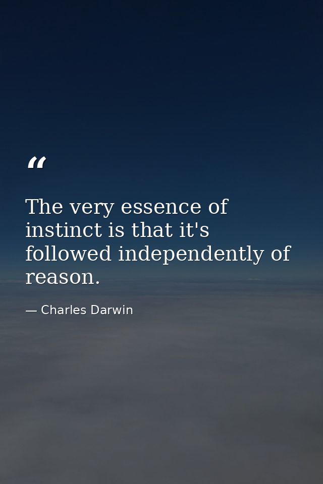 The very essence of instinct is that it's followed independently of reason. — Charles Darwin
