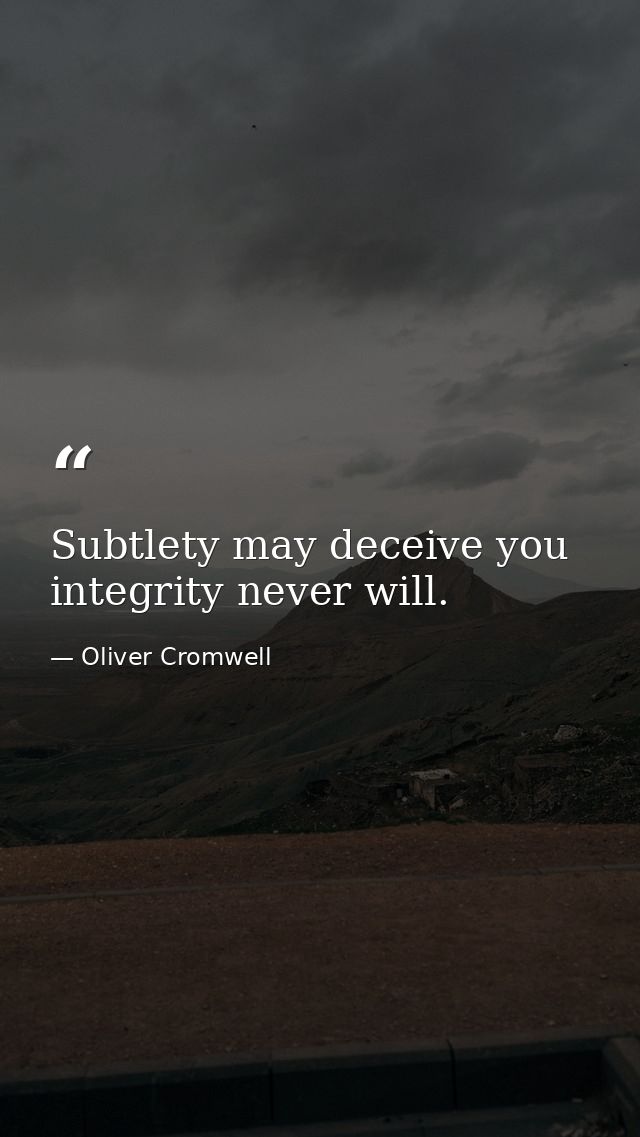 Subtlety may deceive you integrity never will. — Oliver Cromwell