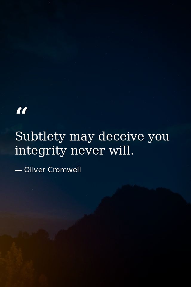 Subtlety may deceive you integrity never will. — Oliver Cromwell