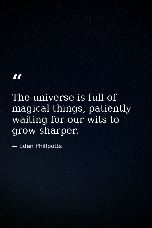 The universe is full of magical things, patiently waiting for our wits to grow sharper. — Eden Phillpotts