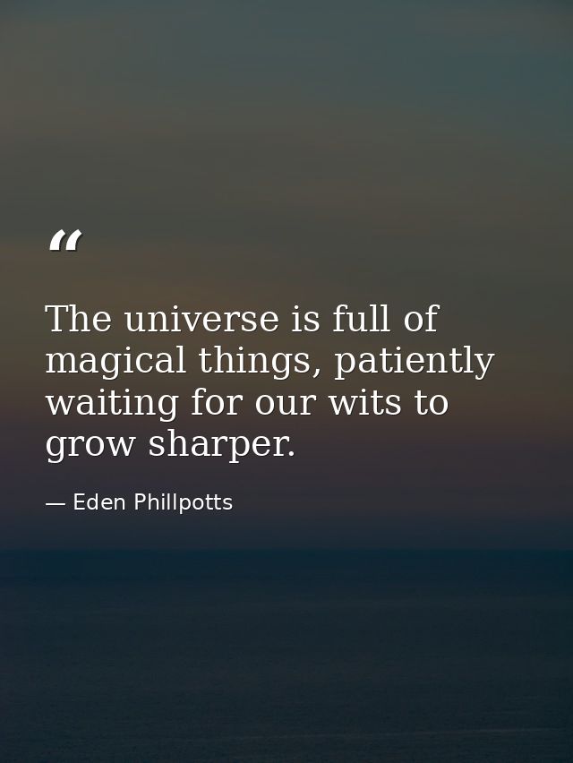The universe is full of magical things, patiently waiting for our wits to grow sharper. — Eden Phillpotts