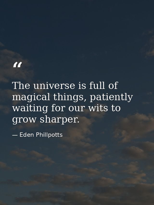 The universe is full of magical things, patiently waiting for our wits to grow sharper. — Eden Phillpotts