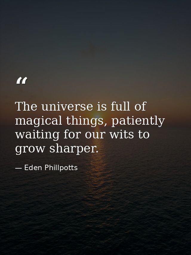The universe is full of magical things, patiently waiting for our wits to grow sharper. — Eden Phillpotts