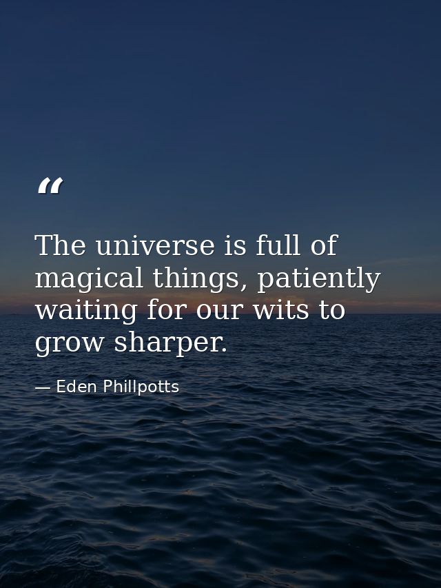 The universe is full of magical things, patiently waiting for our wits to grow sharper. — Eden Phillpotts