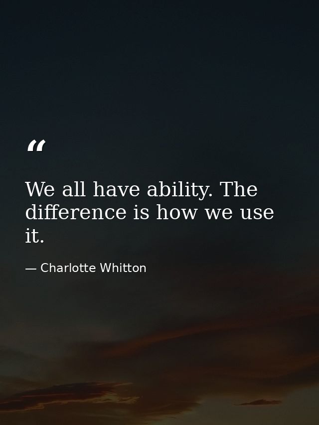 We all have ability. The difference is how we use it. — Charlotte Whitton