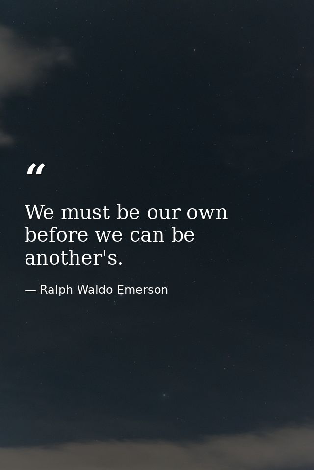 We must be our own before we can be another's. — Ralph Waldo Emerson