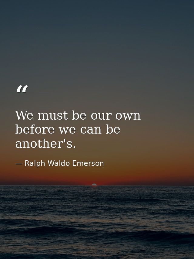 We must be our own before we can be another's. — Ralph Waldo Emerson