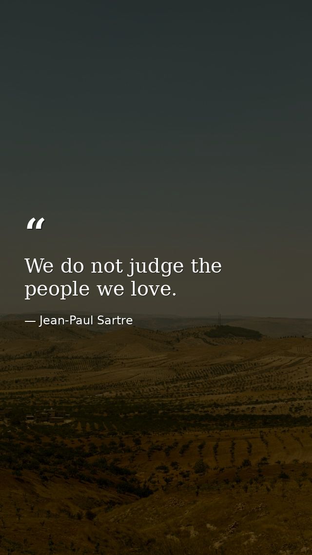 We do not judge the people we love. — Jean-Paul Sartre