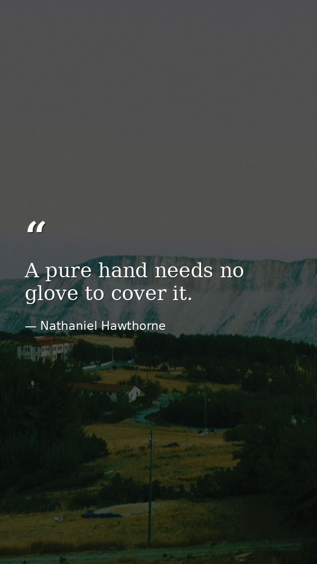 A pure hand needs no glove to cover it. — Nathaniel Hawthorne