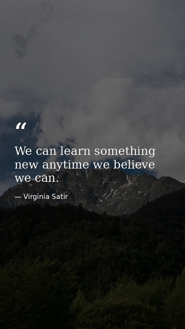 We can learn something new anytime we believe we can. — Virginia Satir