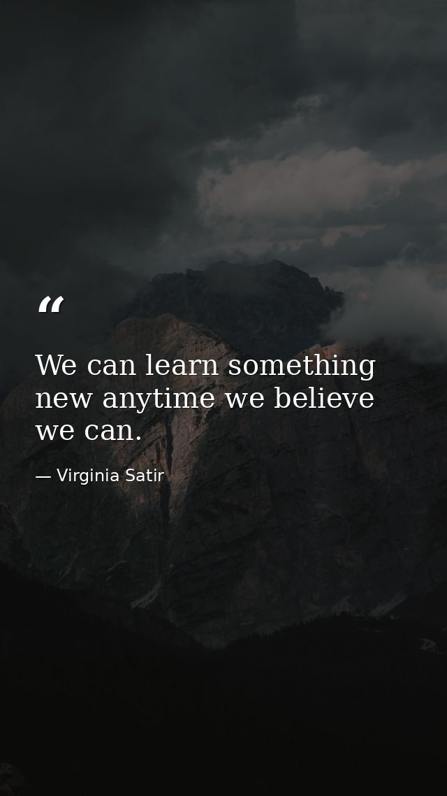 We can learn something new anytime we believe we can. — Virginia Satir