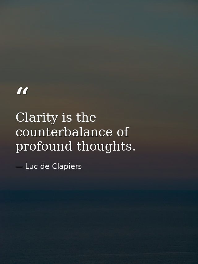 Clarity is the counterbalance of profound thoughts. — Luc de Clapiers