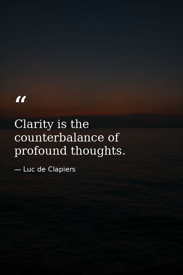 Clarity is the counterbalance of profound thoughts. — Luc de Clapiers