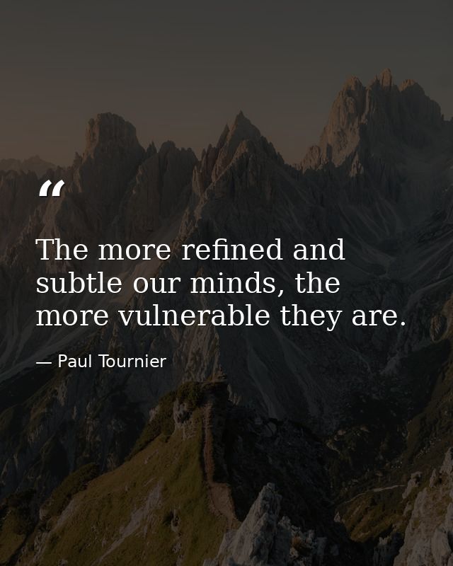 The more refined and subtle our minds, the more vulnerable they are. — Paul Tournier