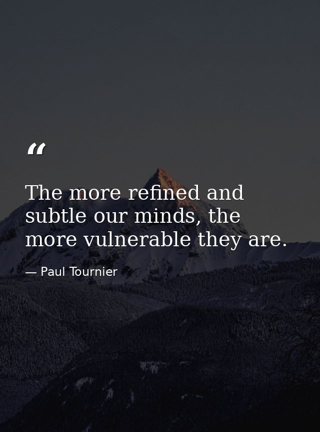 The more refined and subtle our minds, the more vulnerable they are. — Paul Tournier