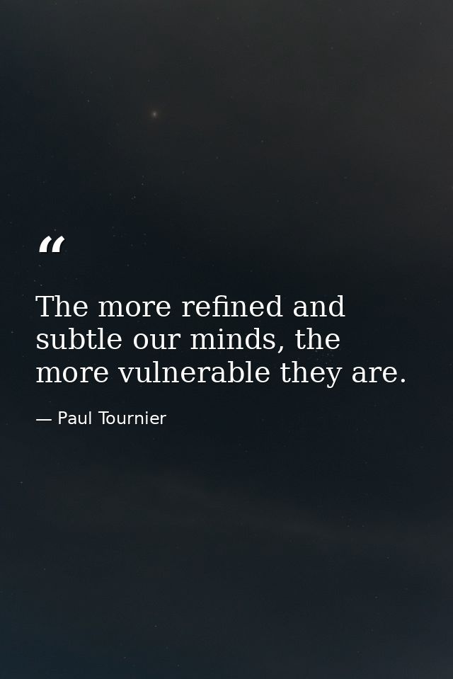 The more refined and subtle our minds, the more vulnerable they are. — Paul Tournier