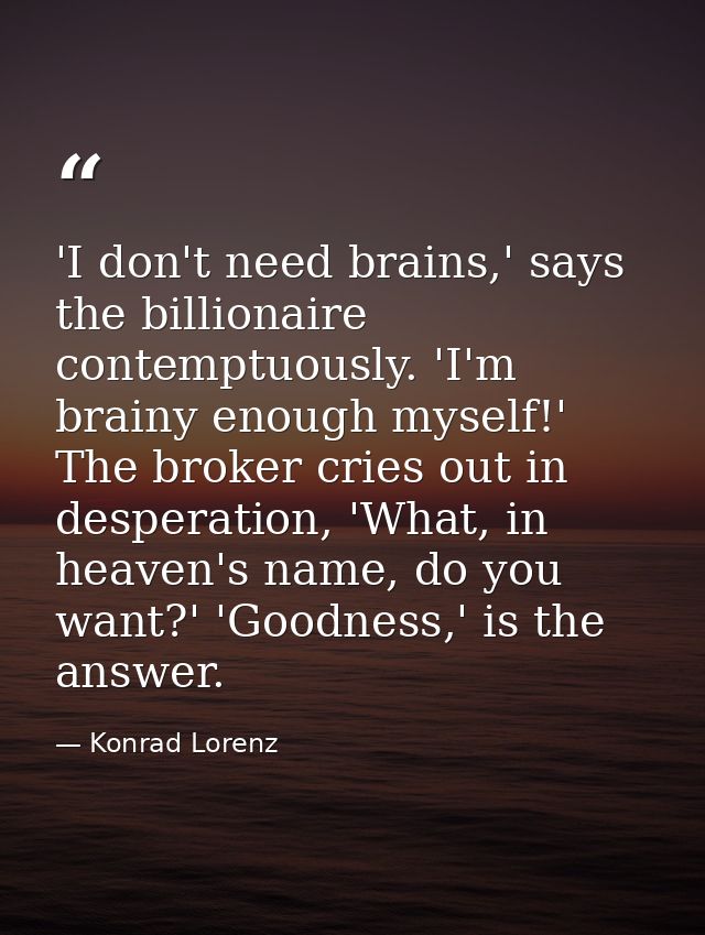 'I don't need brains,' says the billionaire contemptuously. 'I'm brainy enough myself!' The broker cries out in desperat — Konrad Lorenz