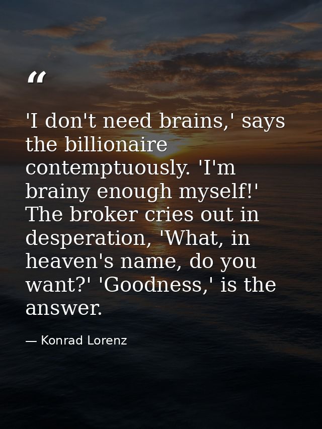 'I don't need brains,' says the billionaire contemptuously. 'I'm brainy enough myself!' The broker cries out in desperat — Konrad Lorenz