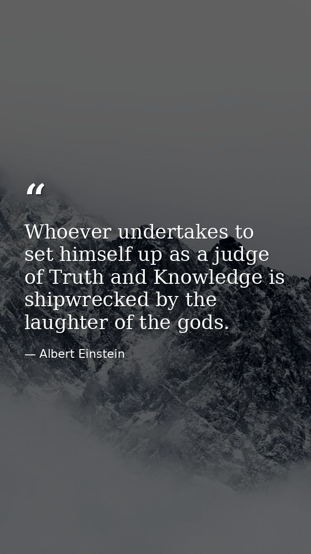 Whoever undertakes to set himself up as a judge of Truth and Knowledge is shipwrecked by the laughter of the gods. — Albert Einstein