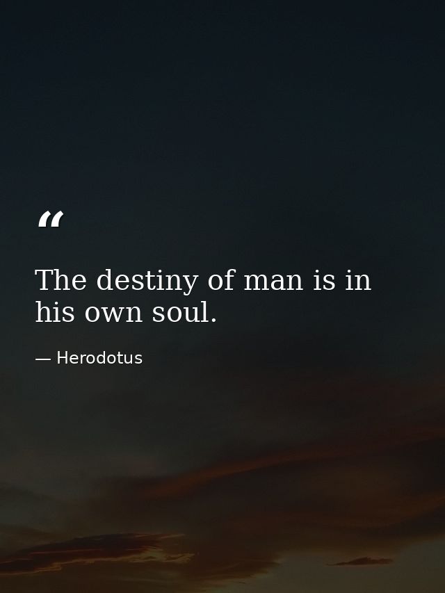 The destiny of man is in his own soul. — Herodotus
