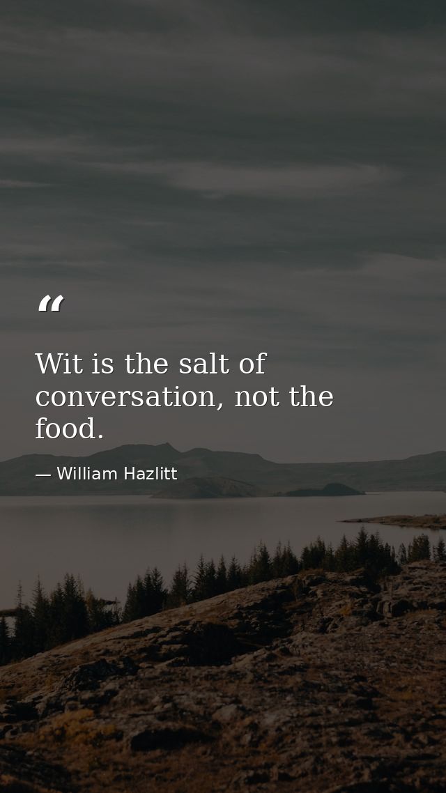 Wit is the salt of conversation, not the food. — William Hazlitt