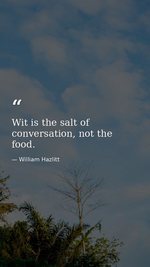 Wit is the salt of conversation, not the food. — William Hazlitt