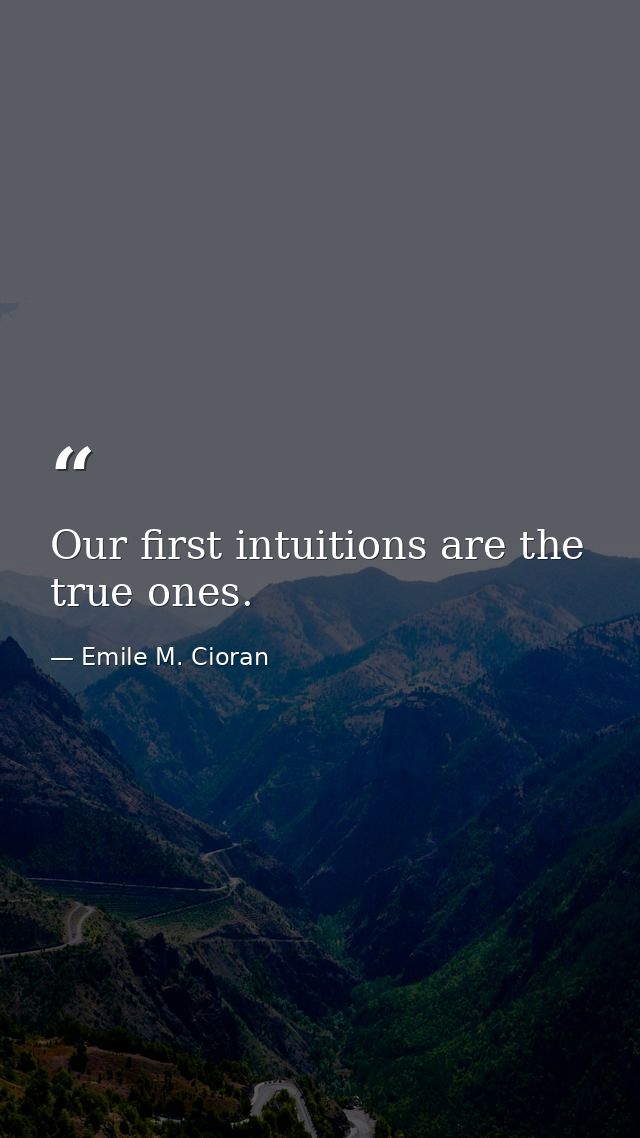 Our first intuitions are the true ones. — Emile M. Cioran