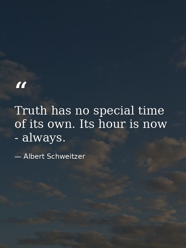 Truth has no special time of its own. Its hour is now - always. — Albert Schweitzer