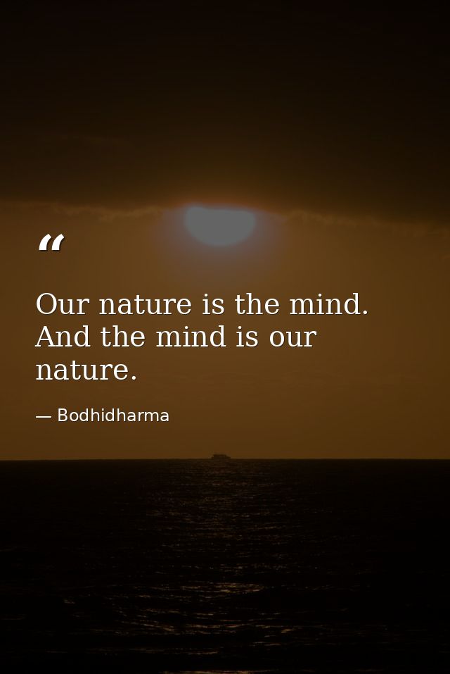 Our nature is the mind. And the mind is our nature. — Bodhidharma