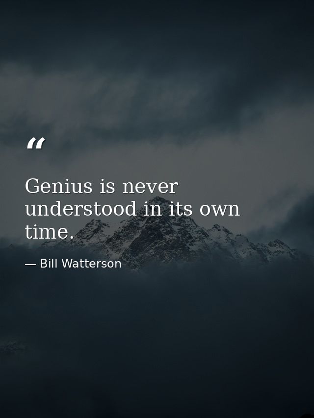 Genius is never understood in its own time. — Bill Watterson