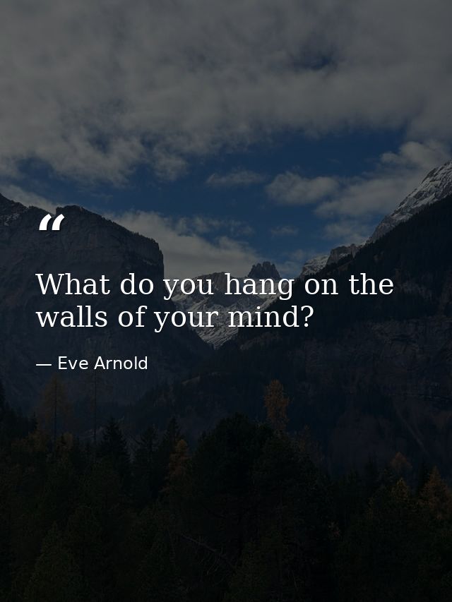 What do you hang on the walls of your mind? — Eve Arnold