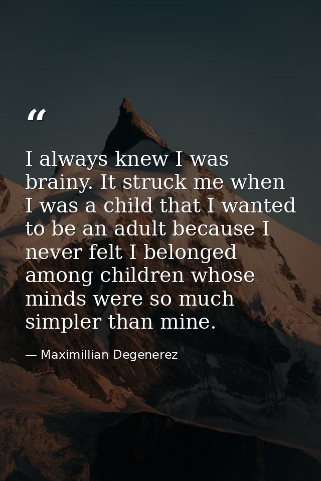 I always knew I was brainy. It struck me when I was a child that I wanted to be an adult because I never felt I belonged — Maximillian Degenerez