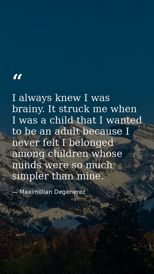 I always knew I was brainy. It struck me when I was a child that I wanted to be an adult because I never felt I belonged — Maximillian Degenerez