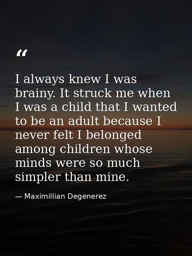 I always knew I was brainy. It struck me when I was a child that I wanted to be an adult because I never felt I belonged — Maximillian Degenerez