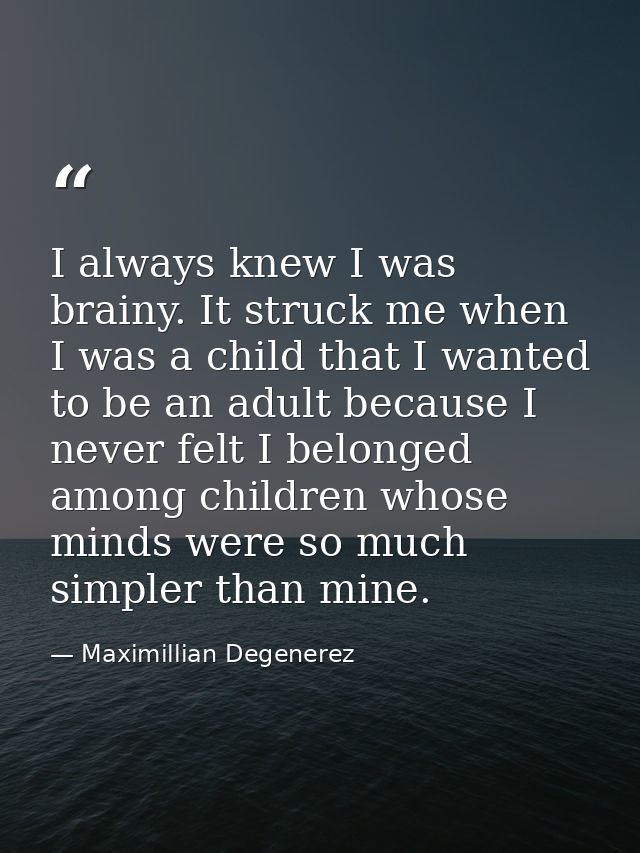 I always knew I was brainy. It struck me when I was a child that I wanted to be an adult because I never felt I belonged — Maximillian Degenerez