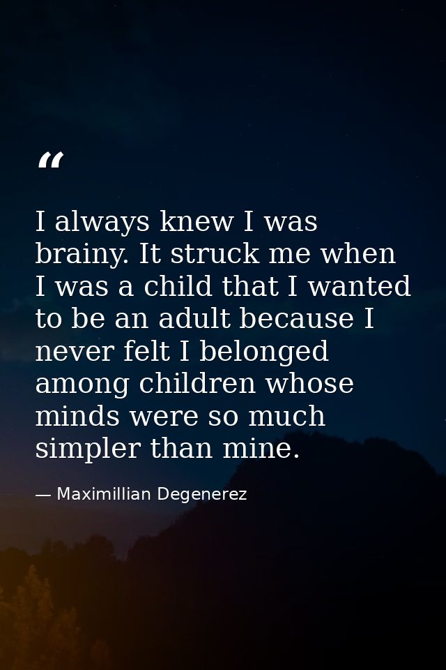 I always knew I was brainy. It struck me when I was a child that I wanted to be an adult because I never felt I belonged — Maximillian Degenerez